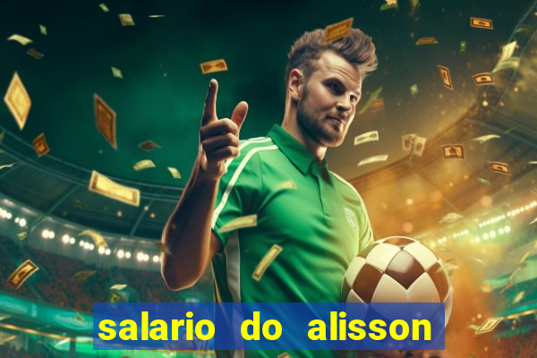 salario do alisson no liverpool